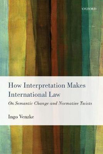 Cover image for How Interpretation Makes International Law: On Semantic Change and Normative Twists