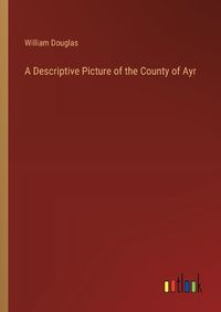 Cover image for A Descriptive Picture of the County of Ayr