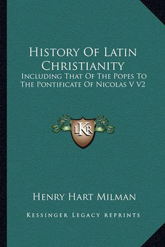 History of Latin Christianity: Including That of the Popes to the Pontificate of Nicolas V V2