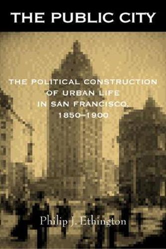 Cover image for The Public City: The Political Construction of Urban Life in San Francisco, 1850-1900