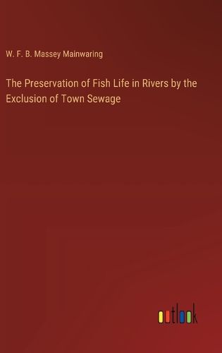 The Preservation of Fish Life in Rivers by the Exclusion of Town Sewage