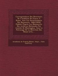 Cover image for Correspondance Des Directeurs de L'Academie de France a Rome, Avec Les Surintendants Des B Atiments, 1666-[1804] Publiee D'Apres Les Manuscrits Des Archives Nationales Par Anatole de Montaiglon, Sous Le Patronage de La Direction Des Beaux-Arts, ...