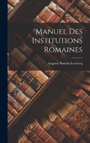 Cover image for Manuel Des Institutions Romaines