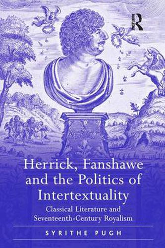 Cover image for Herrick, Fanshawe and the Politics of Intertextuality: Classical Literature and Seventeenth-Century Royalism