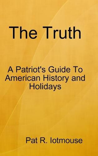 Cover image for The Truth : A Patriots Guide To American History and three Holidays