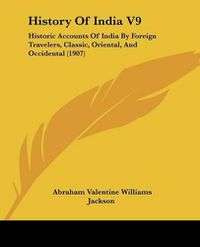 Cover image for History of India V9: Historic Accounts of India by Foreign Travelers, Classic, Oriental, and Occidental (1907)