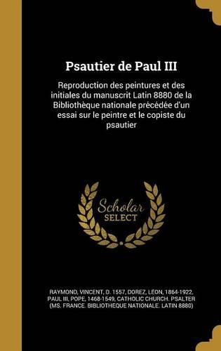 Cover image for Psautier de Paul III: Reproduction Des Peintures Et Des Initiales Du Manuscrit Latin 8880 de La Bibliothe Que Nationale Pre Ce de E D'Un Essai Sur Le Peintre Et Le Copiste Du Psautier