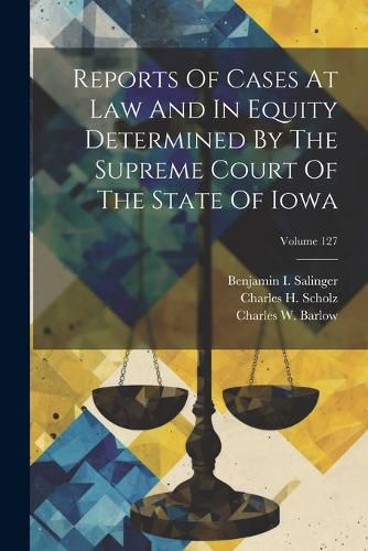 Cover image for Reports Of Cases At Law And In Equity Determined By The Supreme Court Of The State Of Iowa; Volume 127