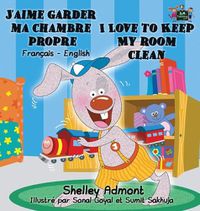 Cover image for J'aime garder ma chambre propre I Love to Keep My Room Clean: French English Bilingual Book