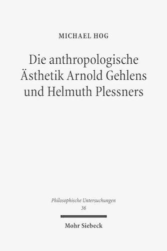 Die anthropologische AEsthetik Arnold Gehlens und Helmuth Plessners: Entlastung der Kunst und Kunst der Entlastung