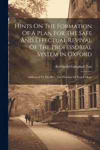 Cover image for Hints On The Formation Of A Plan For The Safe And Effectual Revival Of The Professorial System In Oxford