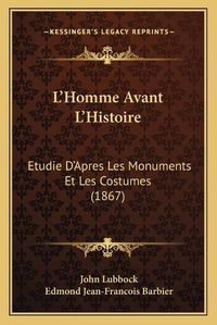 Cover image for L'Homme Avant L'Histoire: Etudie D'Apres Les Monuments Et Les Costumes (1867)