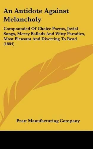 Cover image for An Antidote Against Melancholy: Compounded of Choice Poems, Jovial Songs, Merry Ballads and Witty Parodies, Most Pleasant and Diverting to Read (1884)