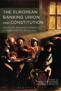 Cover image for The European Banking Union and Constitution: Beacon for Advanced Integration or Death-Knell for Democracy?