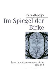 Cover image for Im Spiegel der Birke: Zwanzig nahezu unmenschliche Parabeln