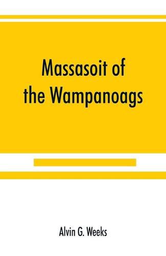 Cover image for Massasoit of the Wampanoags; with a brief commentary on Indian character; and sketches of other great chiefs, tribes and nations; also a chapter on Samoset, Squanto and Hobamock, three early native friends of the Plymouth colonists