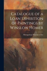 Cover image for Catalogue of a Loan Exhibition of Paintings by Winslow Homer