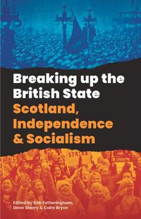 Cover image for Breaking Up The British State: Scotland, Independence and Socialism