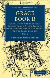 Cover image for Grace Book B: Containing the Proctors' Accounts and Other Records of the University of Cambridge for the Years 1488-1511