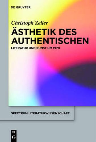 AEsthetik des Authentischen: Literatur und Kunst um 1970