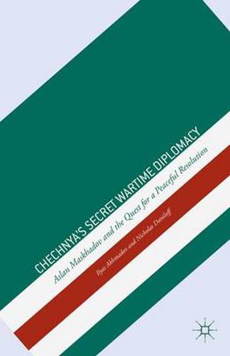 Chechnya's Secret Wartime Diplomacy: Aslan Maskhadov and the Quest for a Peaceful Resolution