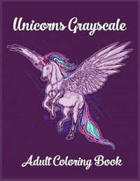 Cover image for Unicorns Grayscale An Adult Coloring Book