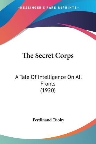 Cover image for The Secret Corps: A Tale of Intelligence on All Fronts (1920)