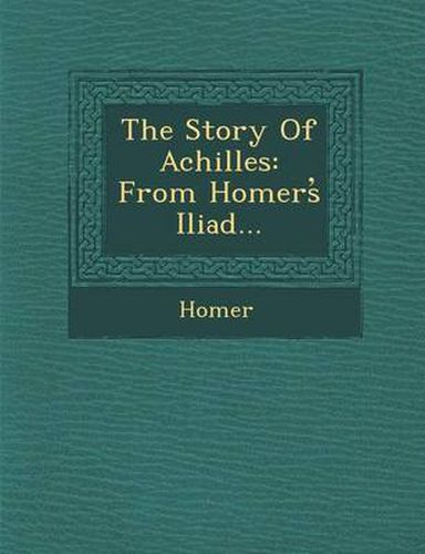 Cover image for The Story of Achilles: From Homers Iliad...