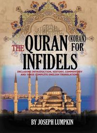 Cover image for The Quran (Koran) For Infidels: Including Introduction, History, Commentary And Three Complete English Translations