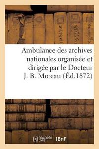 Cover image for Ambulance Des Archives Nationales Organisee Et Dirigee Par Le Docteur J. B. Moreau. Description: de l'Ambulance Suivie Du Compte Rendu Des Recettes Et Des Depenses