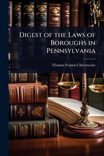Cover image for Digest of the Laws of Boroughs in Pennsylvania