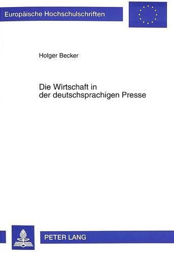 Cover image for Die Wirtschaft in Der Deutschsprachigen Presse: Sprachliche Untersuchungen Zur Wirtschaftsberichterstattung in Der -Frankfurter Allgemeinen Zeitung-, Der -Neuen Zuercher Zeitung-, Der -Presse- Und Im -Neuen Deutschland-