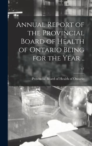 Cover image for Annual Report of the Provincial Board of Health of Ontario Being for the Year ..; v.1