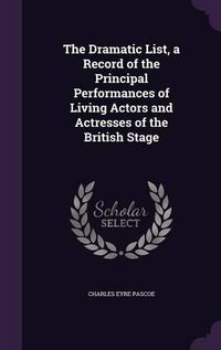 Cover image for The Dramatic List, a Record of the Principal Performances of Living Actors and Actresses of the British Stage