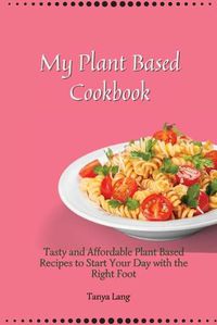 Cover image for My Plant Based Cookbook: Tasty and Affordable Plant Based Recipes to Start Your Day with the Right Foot