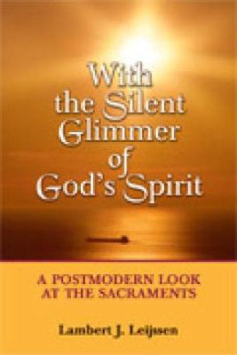 Cover image for With the Silent Glimmer of God's Spirit: A Postmodern Look at the Sacraments