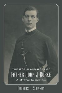 Cover image for The World and Work of Father John J. Burke