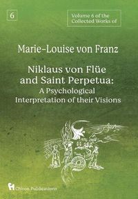 Cover image for Volume 6 of the Collected Works of Marie-Louise von Franz: Niklaus Von Flue And Saint Perpetua: A Psychological Interpretation of Their Visions