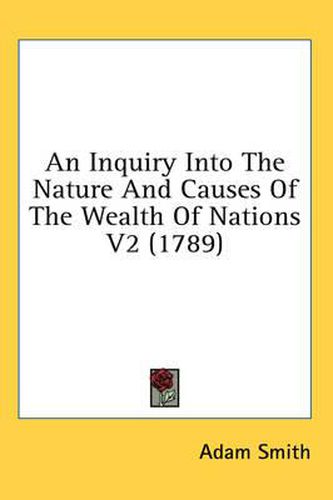 Cover image for An Inquiry Into The Nature And Causes Of The Wealth Of Nations V2 (1789)