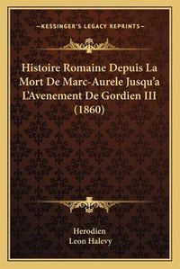 Cover image for Histoire Romaine Depuis La Mort de Marc-Aurele Jusqu'a L'Avenement de Gordien III (1860)