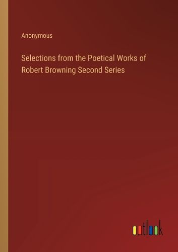 Selections from the Poetical Works of Robert Browning Second Series