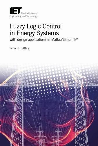 Cover image for Fuzzy Logic Control in Energy Systems with design applications in MATLAB (R)/Simulink (R)