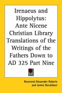 Cover image for Irenaeus and Hippolytus: Ante Nicene Christian Library Translations of the Writings of the Fathers Down to AD 325 Part Nine