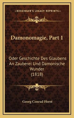 Damonomagie, Part 1: Oder Geschichte Des Glaubens an Zauberei Und Damonische Wunder (1818)