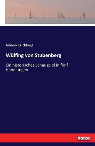 Cover image for Wulfing von Stubenberg: Ein historisches Schauspiel in funf Handlungen