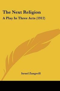 Cover image for The Next Religion: A Play in Three Acts (1912)