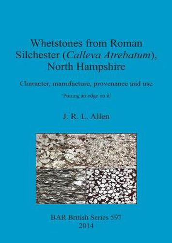 Whetstones from Roman Silchester (Calleva Atrebatum) North Hampshire Character manufacture provenance and use: Character, manufacture, provenance and use. 'Putting an edge on it'.