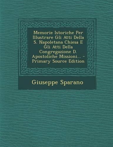 Cover image for Memorie Istoriche Per Illustrare Gli Atti Della S. Napoletana Chiesa E Gli Atti Della Congregazione D. Apostoliche Missioni...