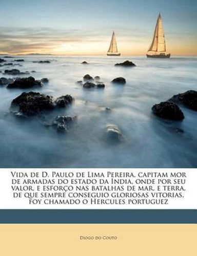 Cover image for Vida de D. Paulo de Lima Pereira, Capitam Mor de Armadas Do Estado Da India, Onde Por Seu Valor, E Esfor O NAS Batalhas de Mar, E Terra, de Que Sempre Conseguio Gloriosas Vitorias, Foy Chamado O Hercules Portuguez