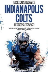 Cover image for The Ultimate Indianapolis Colts Trivia Book: A Collection of Amazing Trivia Quizzes and Fun Facts for Die-Hard Colts Fans!